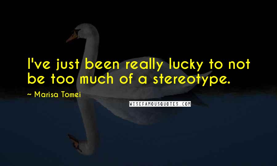 Marisa Tomei Quotes: I've just been really lucky to not be too much of a stereotype.