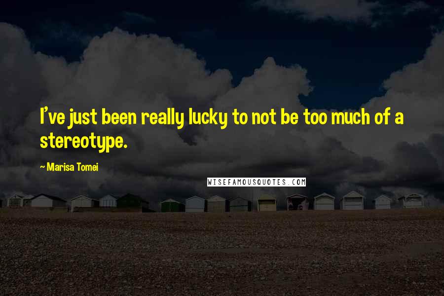 Marisa Tomei Quotes: I've just been really lucky to not be too much of a stereotype.