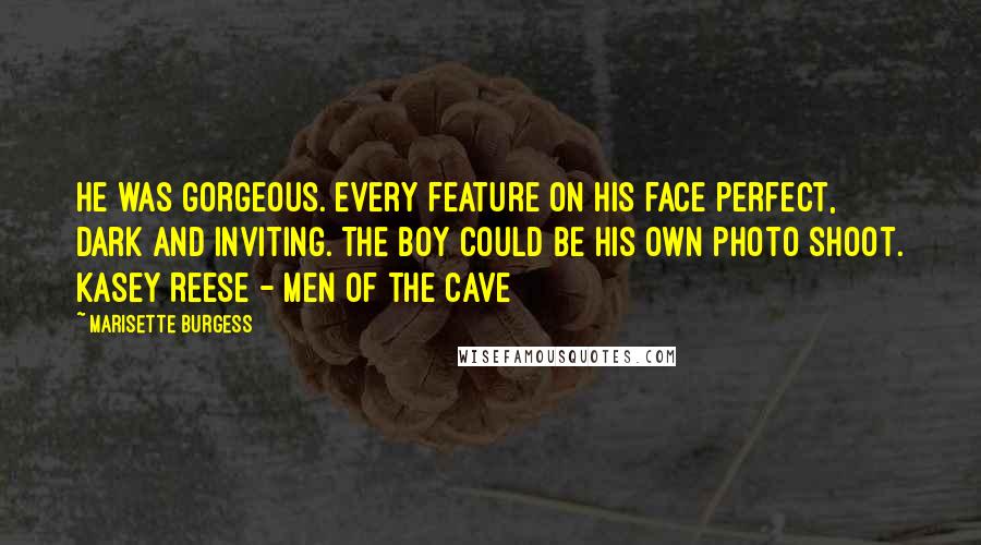 Marisette Burgess Quotes: He was gorgeous. Every feature on his face perfect, dark and inviting. The boy could be his own photo shoot. Kasey Reese - Men of the Cave