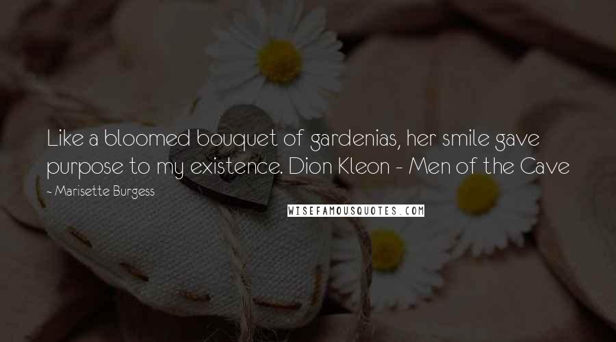 Marisette Burgess Quotes: Like a bloomed bouquet of gardenias, her smile gave purpose to my existence. Dion Kleon - Men of the Cave