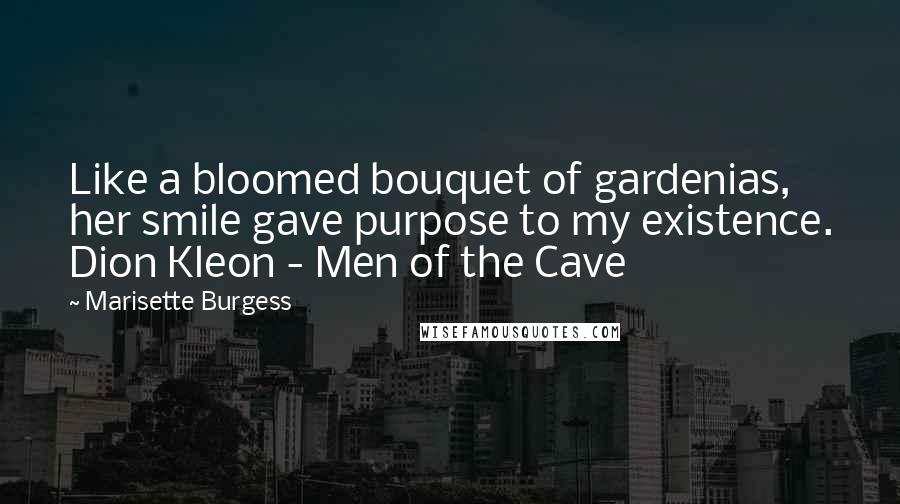Marisette Burgess Quotes: Like a bloomed bouquet of gardenias, her smile gave purpose to my existence. Dion Kleon - Men of the Cave