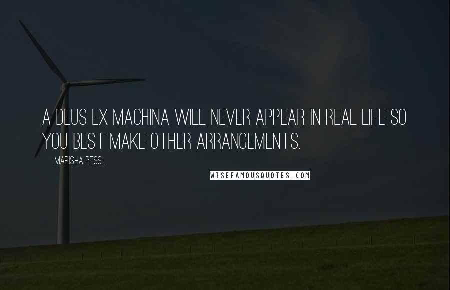 Marisha Pessl Quotes: A deus ex machina will never appear in real life so you best make other arrangements.