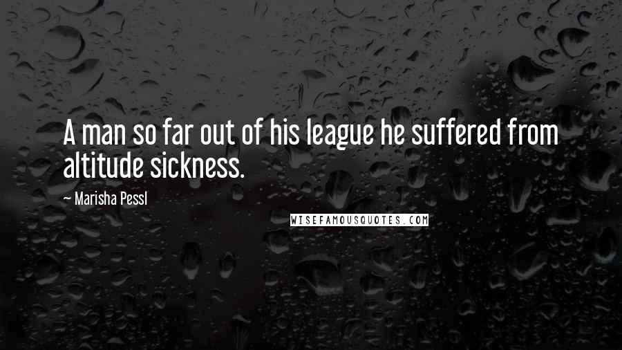 Marisha Pessl Quotes: A man so far out of his league he suffered from altitude sickness.