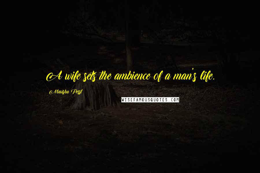 Marisha Pessl Quotes: A wife sets the ambience of a man's life.