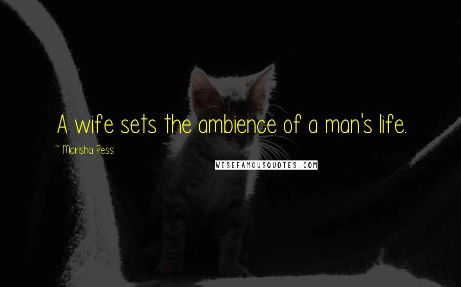 Marisha Pessl Quotes: A wife sets the ambience of a man's life.