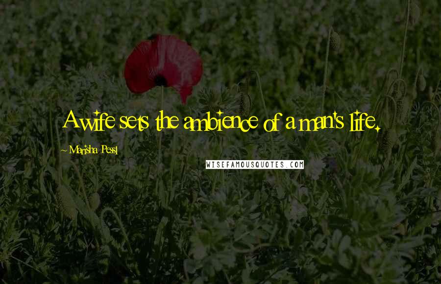 Marisha Pessl Quotes: A wife sets the ambience of a man's life.