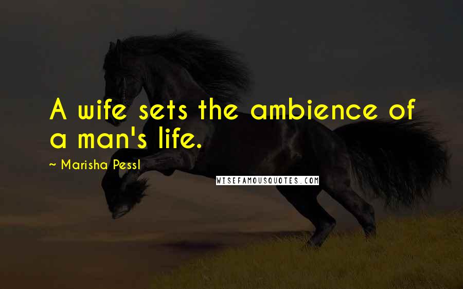 Marisha Pessl Quotes: A wife sets the ambience of a man's life.