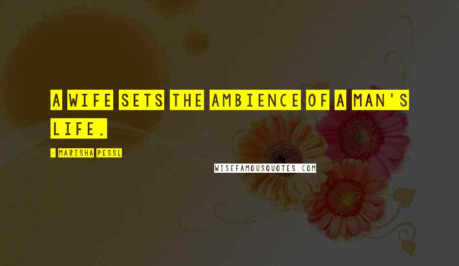 Marisha Pessl Quotes: A wife sets the ambience of a man's life.