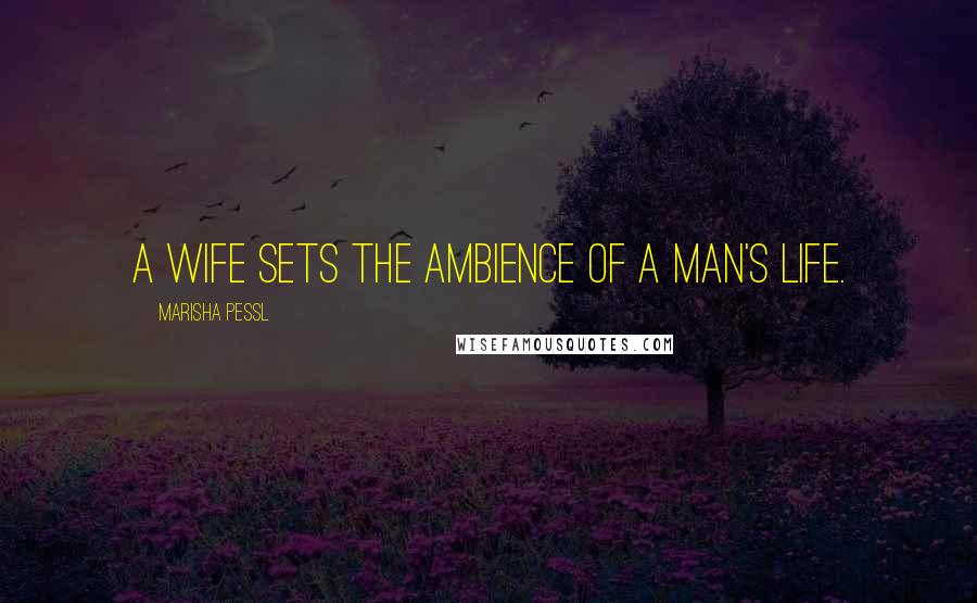 Marisha Pessl Quotes: A wife sets the ambience of a man's life.