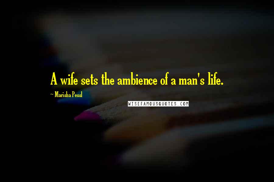 Marisha Pessl Quotes: A wife sets the ambience of a man's life.