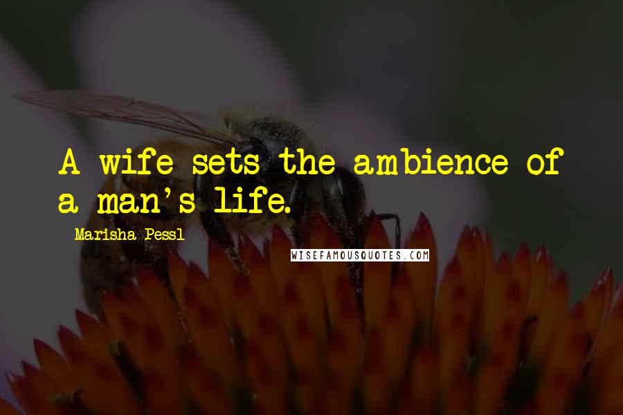 Marisha Pessl Quotes: A wife sets the ambience of a man's life.