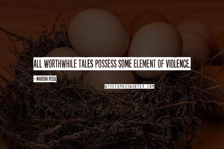 Marisha Pessl Quotes: All worthwhile tales possess some element of violence.