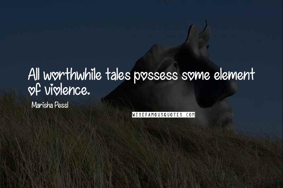 Marisha Pessl Quotes: All worthwhile tales possess some element of violence.