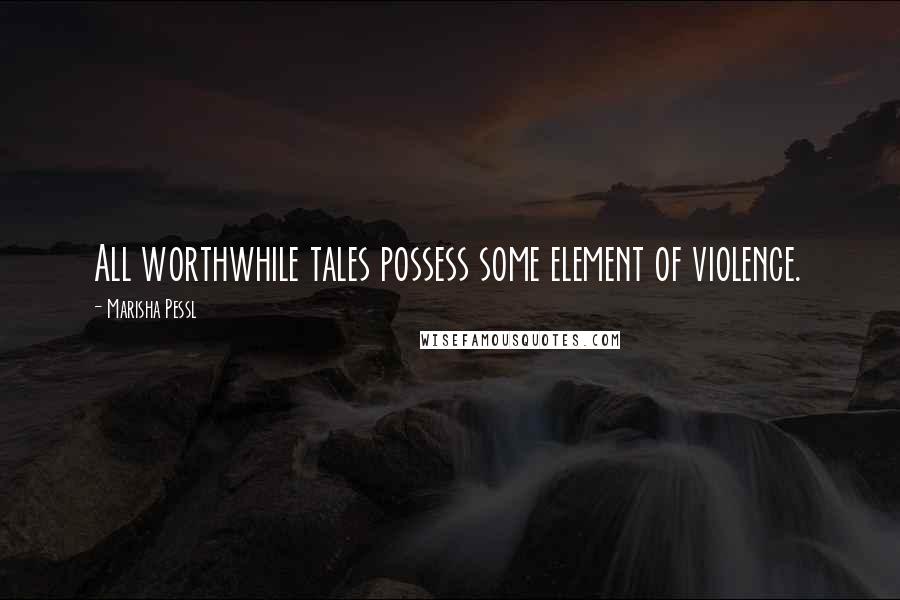 Marisha Pessl Quotes: All worthwhile tales possess some element of violence.