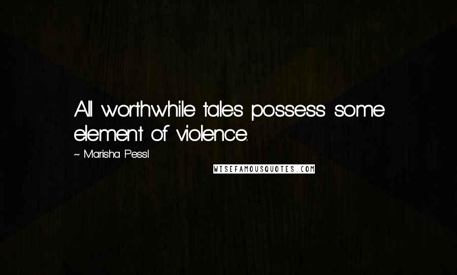 Marisha Pessl Quotes: All worthwhile tales possess some element of violence.