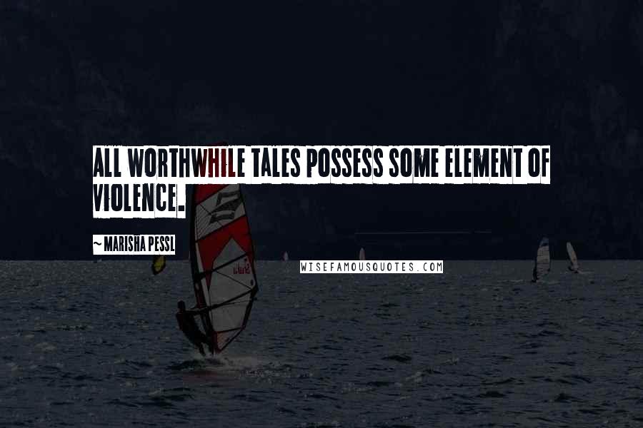 Marisha Pessl Quotes: All worthwhile tales possess some element of violence.