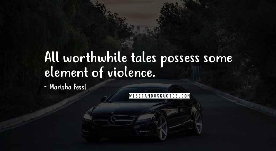 Marisha Pessl Quotes: All worthwhile tales possess some element of violence.