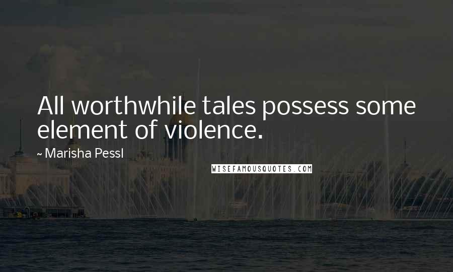 Marisha Pessl Quotes: All worthwhile tales possess some element of violence.