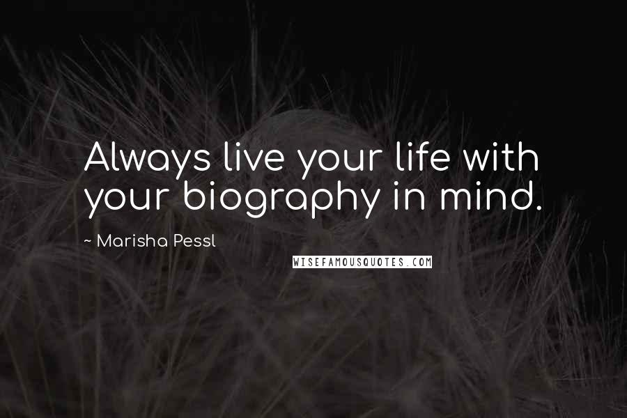 Marisha Pessl Quotes: Always live your life with your biography in mind.