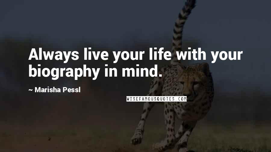 Marisha Pessl Quotes: Always live your life with your biography in mind.