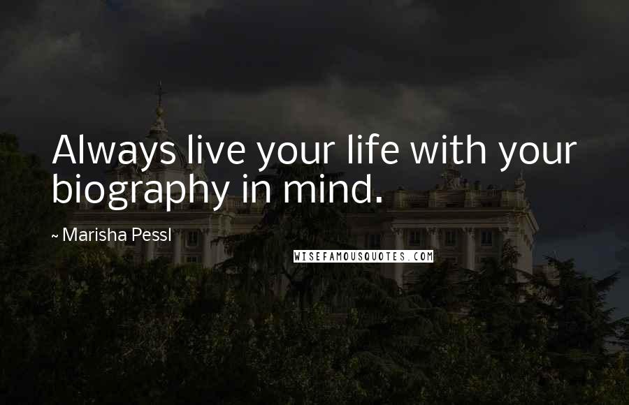 Marisha Pessl Quotes: Always live your life with your biography in mind.