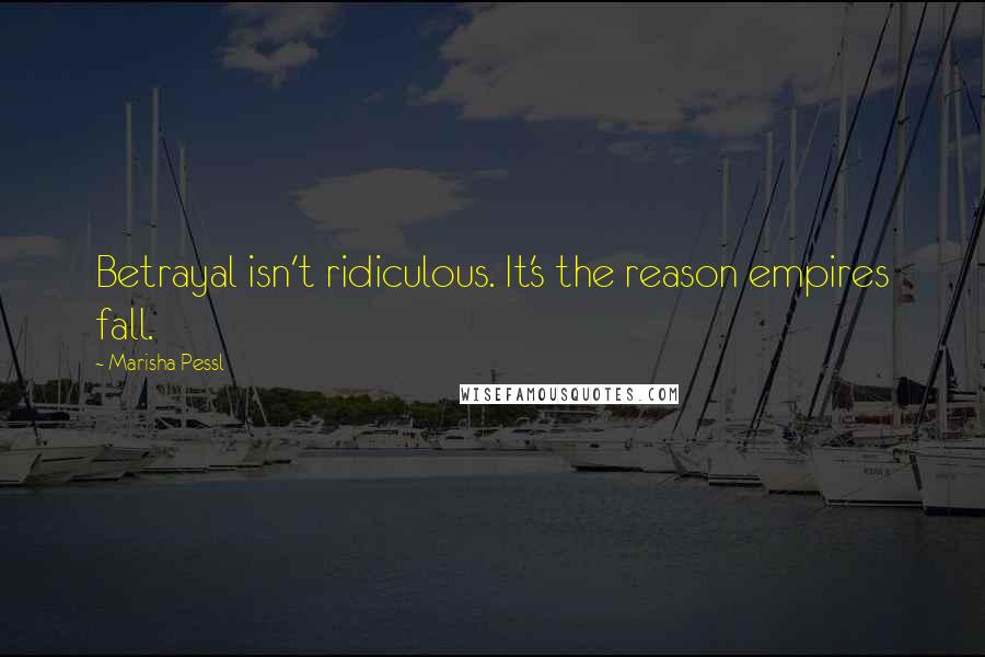 Marisha Pessl Quotes: Betrayal isn't ridiculous. It's the reason empires fall.