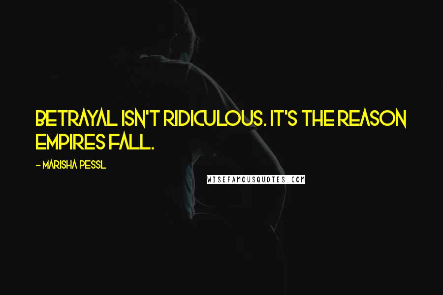 Marisha Pessl Quotes: Betrayal isn't ridiculous. It's the reason empires fall.