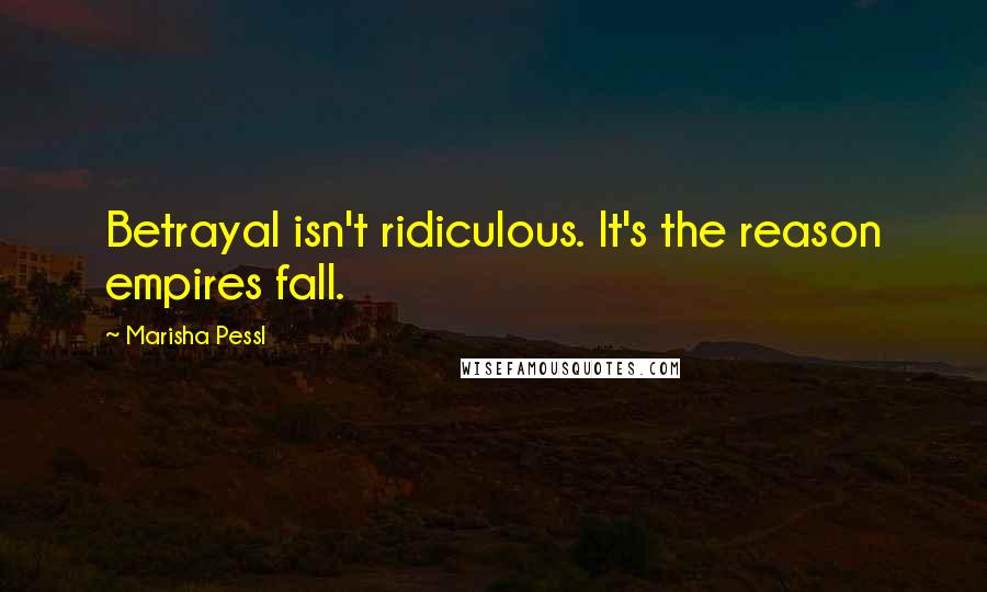 Marisha Pessl Quotes: Betrayal isn't ridiculous. It's the reason empires fall.