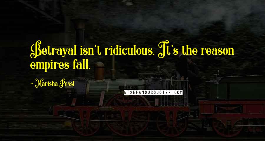 Marisha Pessl Quotes: Betrayal isn't ridiculous. It's the reason empires fall.