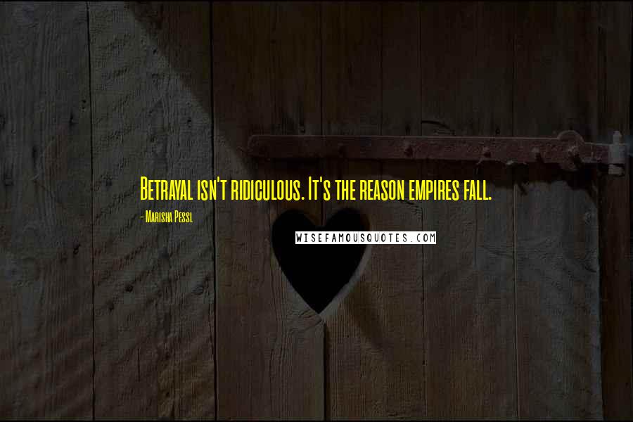 Marisha Pessl Quotes: Betrayal isn't ridiculous. It's the reason empires fall.