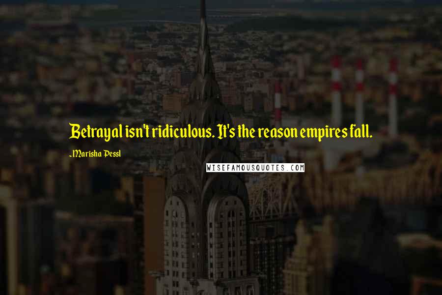 Marisha Pessl Quotes: Betrayal isn't ridiculous. It's the reason empires fall.