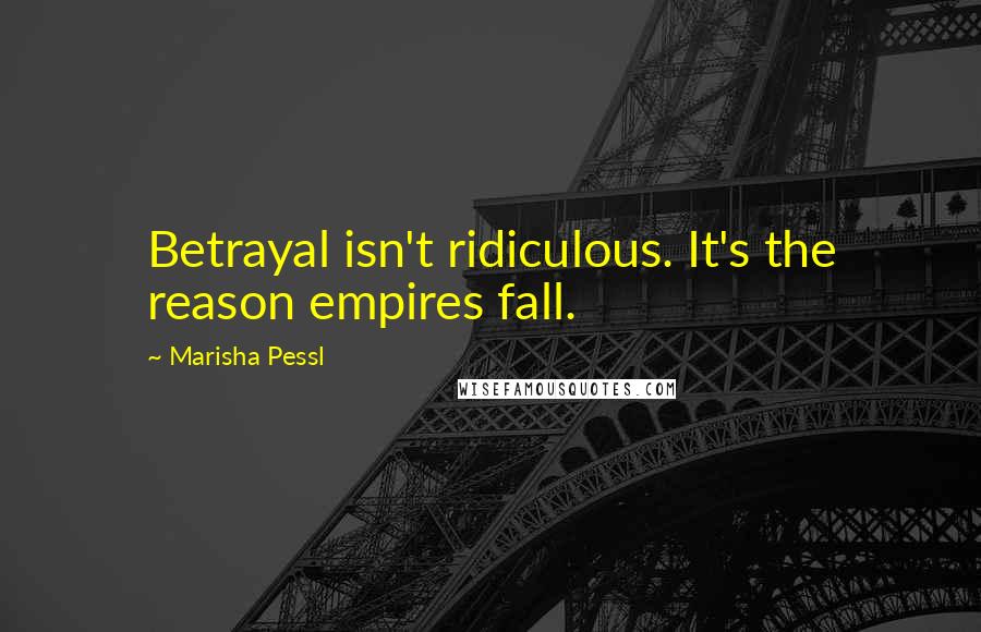 Marisha Pessl Quotes: Betrayal isn't ridiculous. It's the reason empires fall.