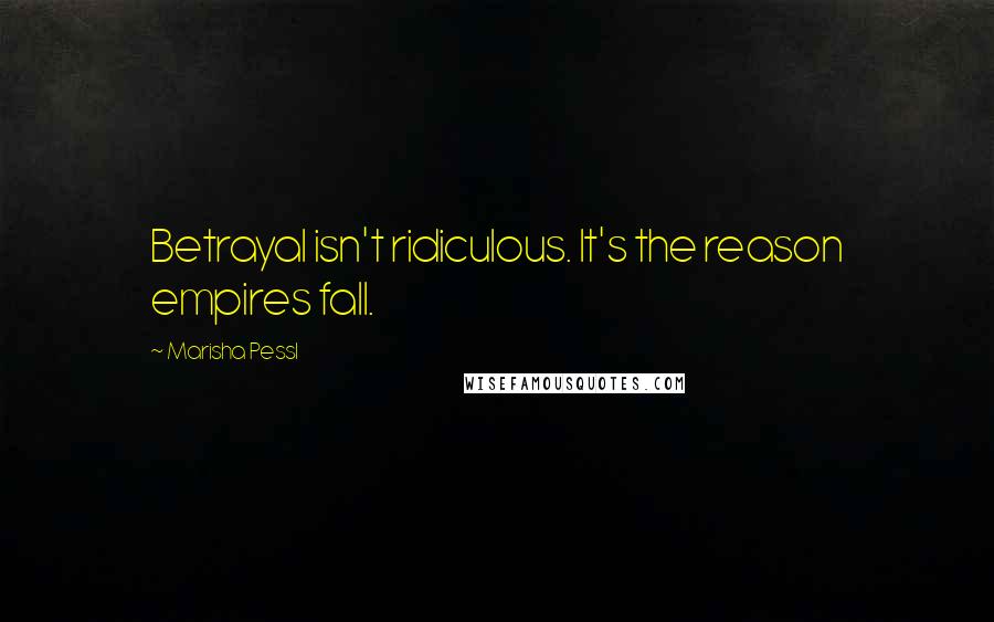 Marisha Pessl Quotes: Betrayal isn't ridiculous. It's the reason empires fall.