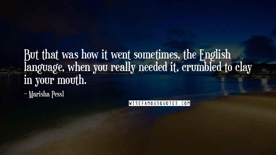 Marisha Pessl Quotes: But that was how it went sometimes, the English language, when you really needed it, crumbled to clay in your mouth.