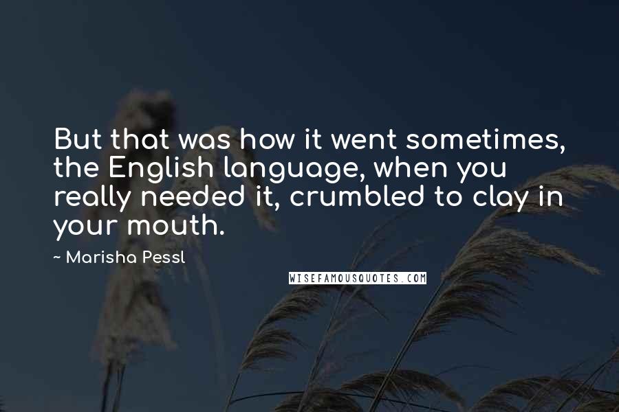 Marisha Pessl Quotes: But that was how it went sometimes, the English language, when you really needed it, crumbled to clay in your mouth.