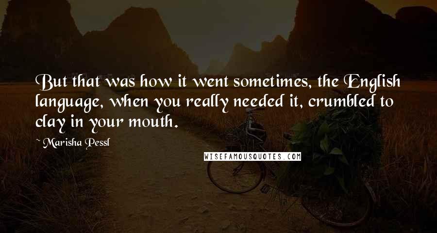 Marisha Pessl Quotes: But that was how it went sometimes, the English language, when you really needed it, crumbled to clay in your mouth.
