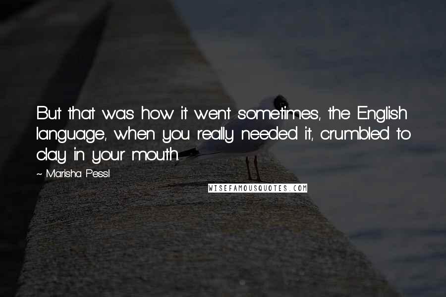 Marisha Pessl Quotes: But that was how it went sometimes, the English language, when you really needed it, crumbled to clay in your mouth.