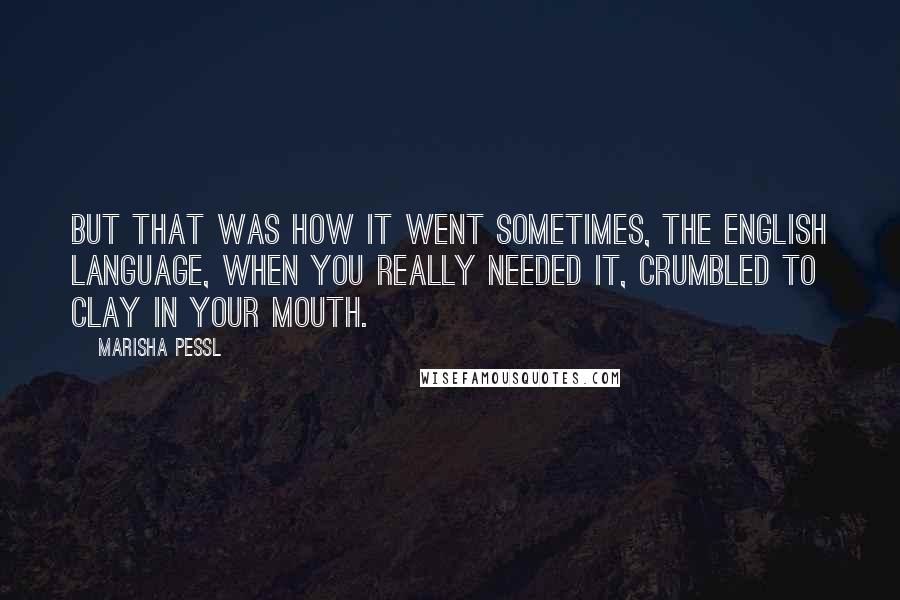 Marisha Pessl Quotes: But that was how it went sometimes, the English language, when you really needed it, crumbled to clay in your mouth.