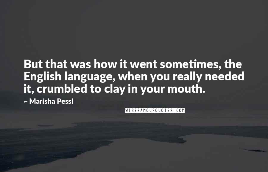 Marisha Pessl Quotes: But that was how it went sometimes, the English language, when you really needed it, crumbled to clay in your mouth.