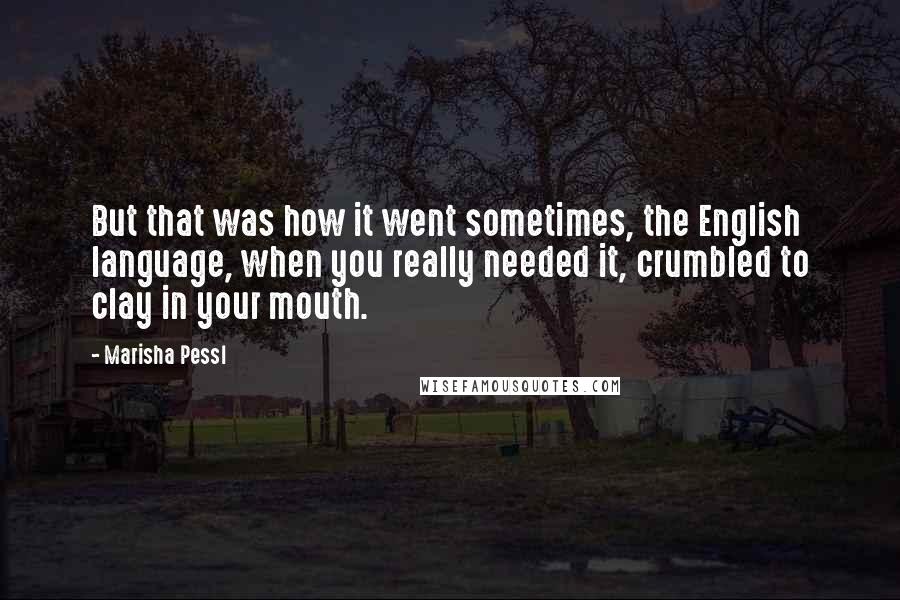 Marisha Pessl Quotes: But that was how it went sometimes, the English language, when you really needed it, crumbled to clay in your mouth.