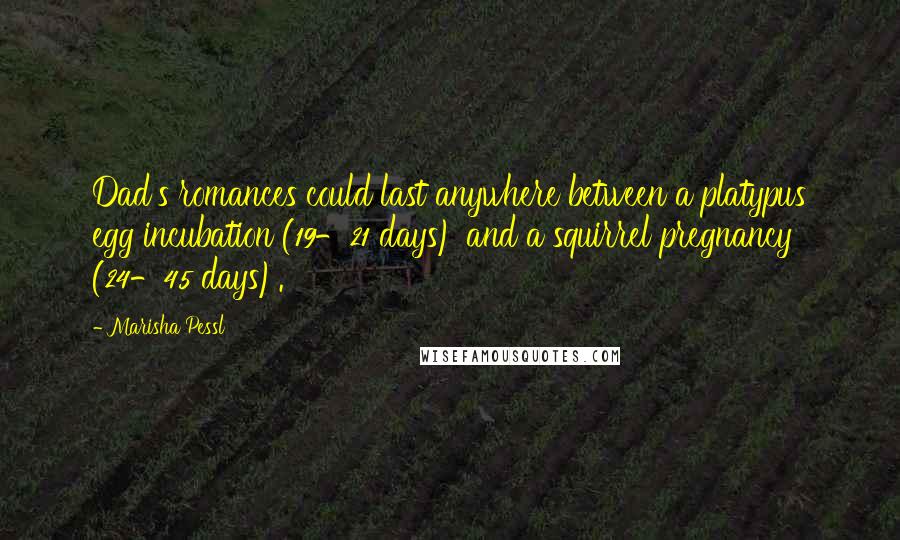 Marisha Pessl Quotes: Dad's romances could last anywhere between a platypus egg incubation (19-21 days) and a squirrel pregnancy (24-45 days).