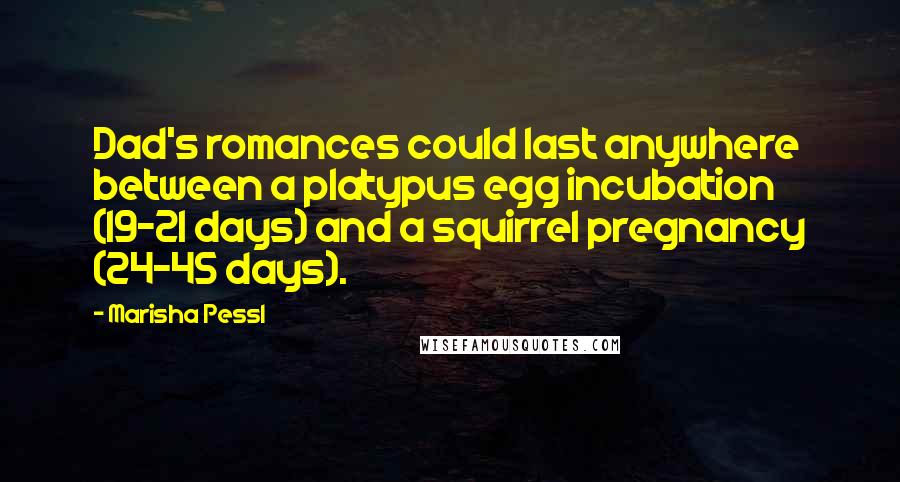 Marisha Pessl Quotes: Dad's romances could last anywhere between a platypus egg incubation (19-21 days) and a squirrel pregnancy (24-45 days).