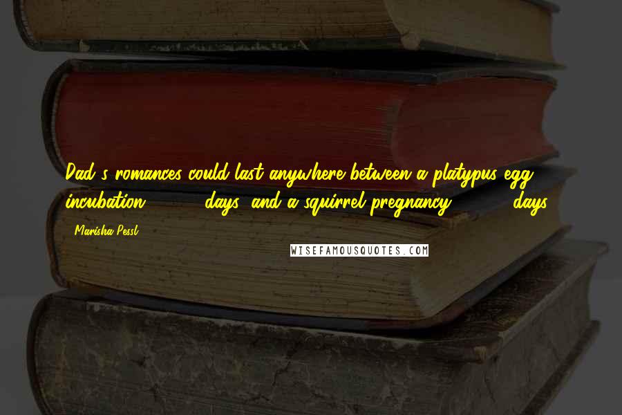 Marisha Pessl Quotes: Dad's romances could last anywhere between a platypus egg incubation (19-21 days) and a squirrel pregnancy (24-45 days).