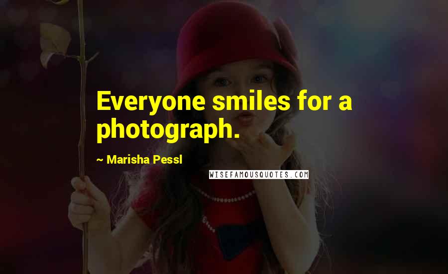 Marisha Pessl Quotes: Everyone smiles for a photograph.