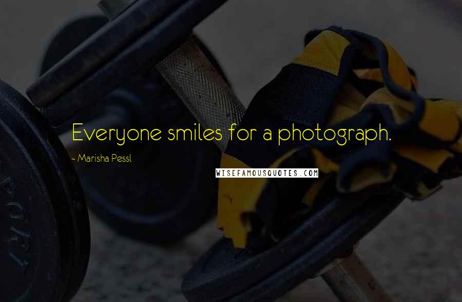 Marisha Pessl Quotes: Everyone smiles for a photograph.