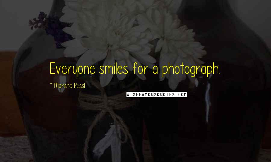 Marisha Pessl Quotes: Everyone smiles for a photograph.