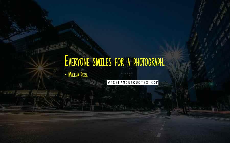 Marisha Pessl Quotes: Everyone smiles for a photograph.