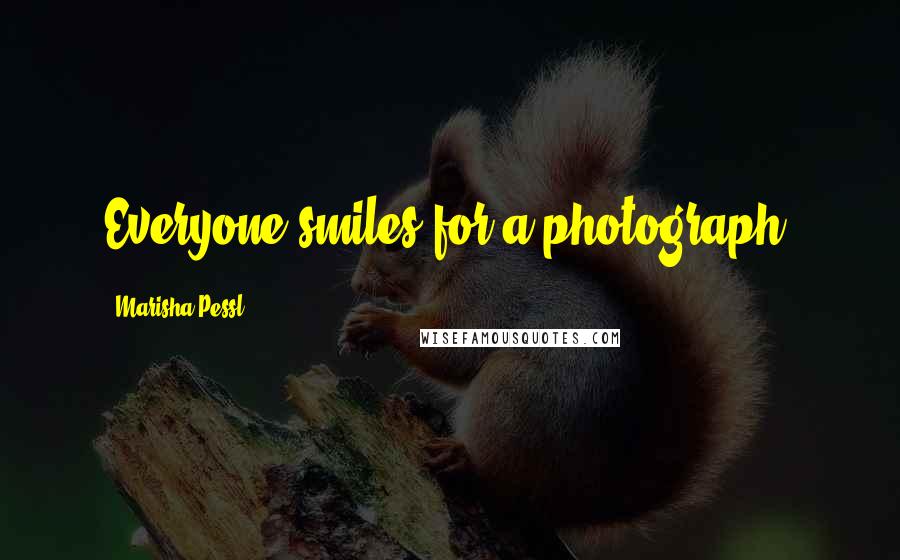 Marisha Pessl Quotes: Everyone smiles for a photograph.