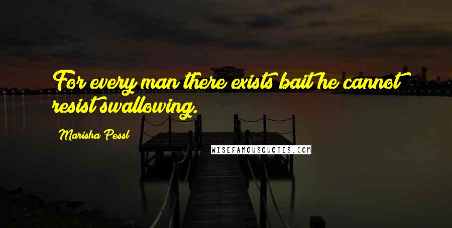 Marisha Pessl Quotes: For every man there exists bait he cannot resist swallowing.