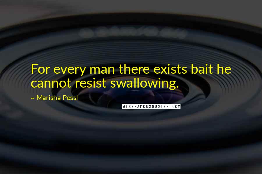 Marisha Pessl Quotes: For every man there exists bait he cannot resist swallowing.